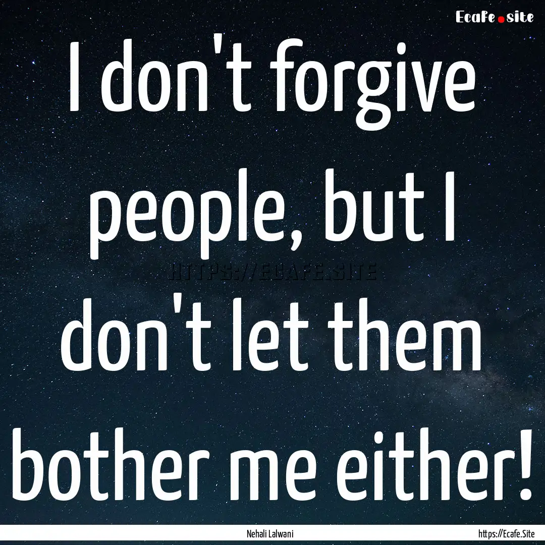 I don't forgive people, but I don't let them.... : Quote by Nehali Lalwani