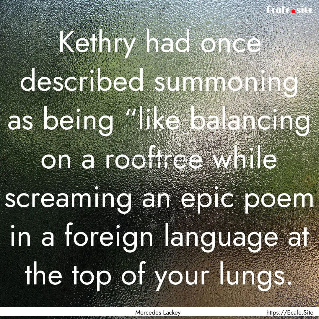 Kethry had once described summoning as being.... : Quote by Mercedes Lackey