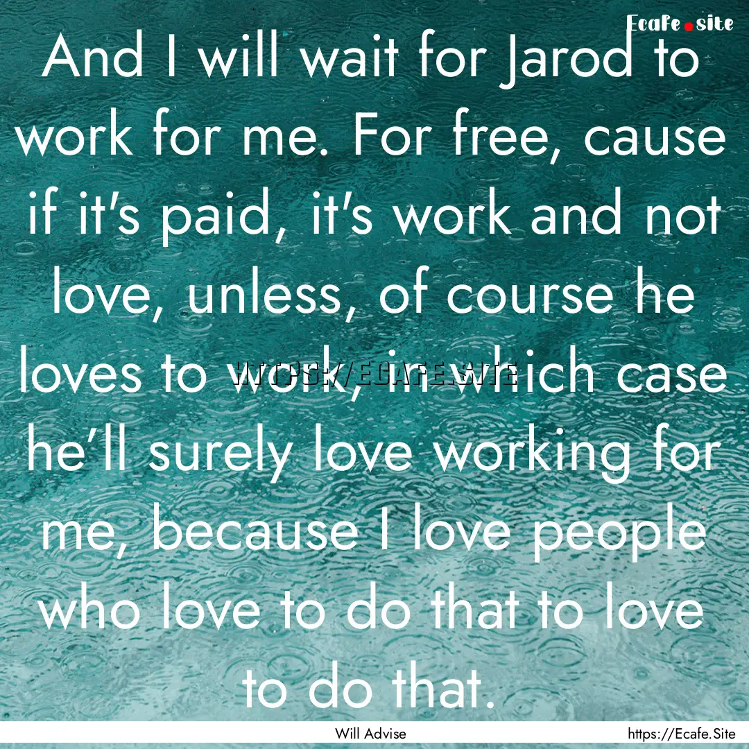 And I will wait for Jarod to work for me..... : Quote by Will Advise