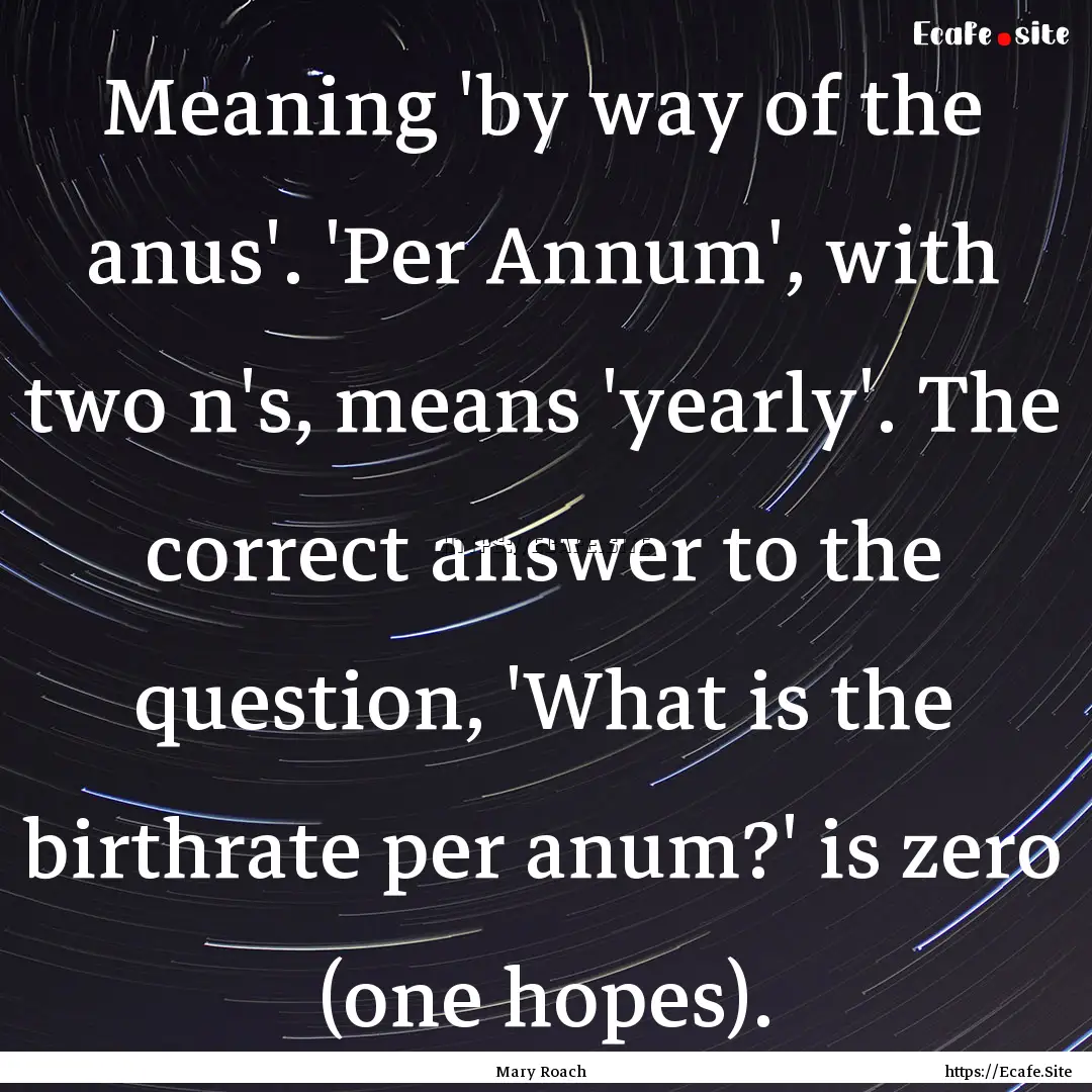 Meaning 'by way of the anus'. 'Per Annum',.... : Quote by Mary Roach