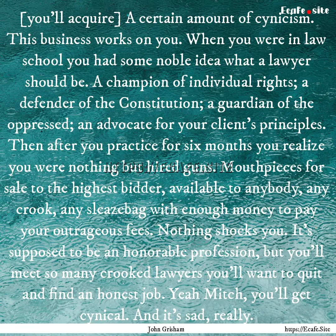 [you’ll acquire] A certain amount of cynicism..... : Quote by John Grisham