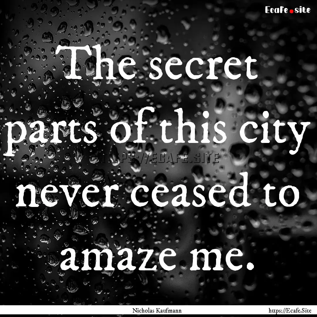 The secret parts of this city never ceased.... : Quote by Nicholas Kaufmann