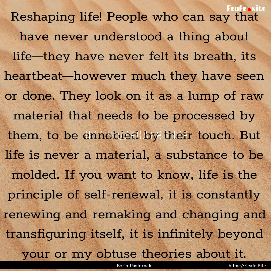 Reshaping life! People who can say that have.... : Quote by Boris Pasternak