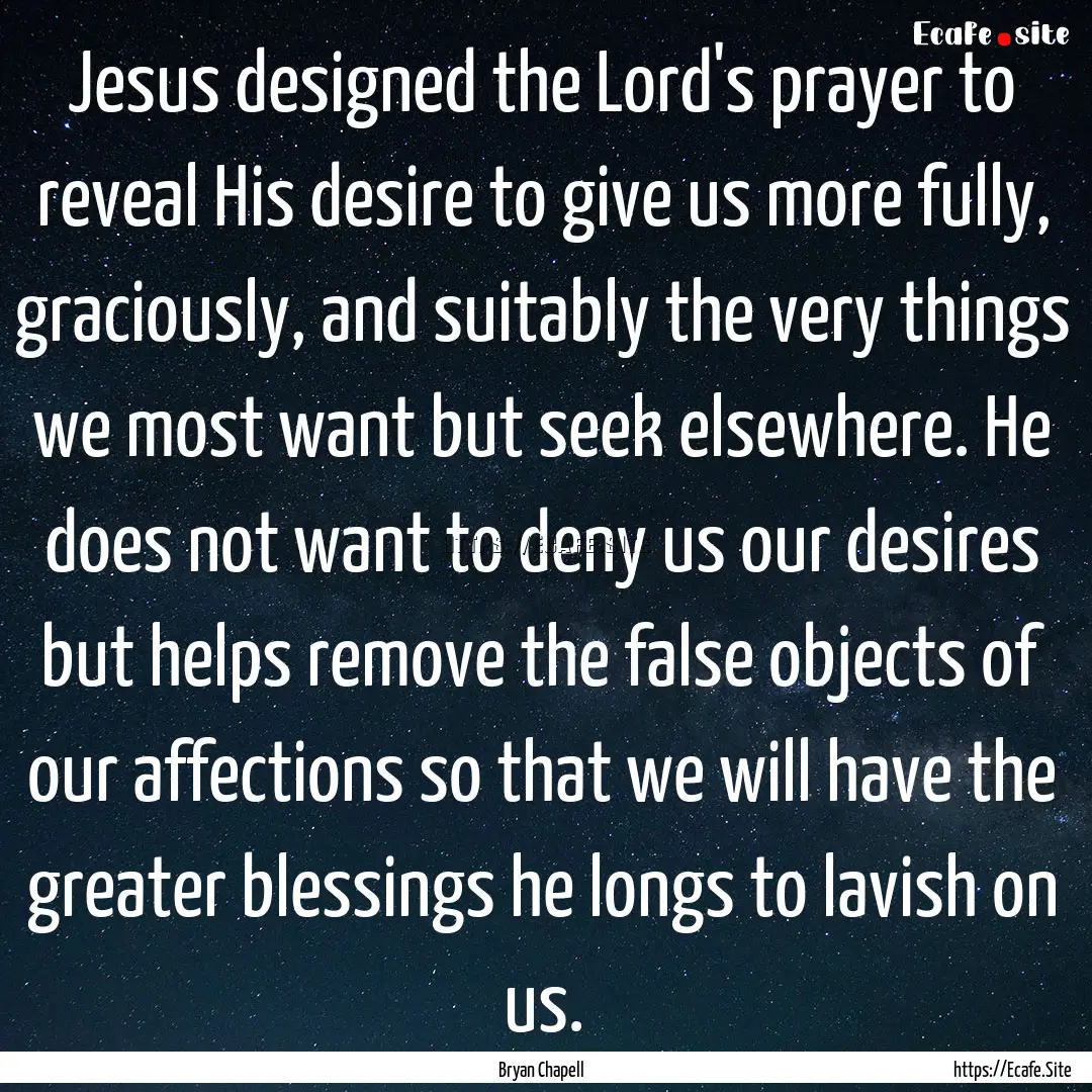 Jesus designed the Lord's prayer to reveal.... : Quote by Bryan Chapell