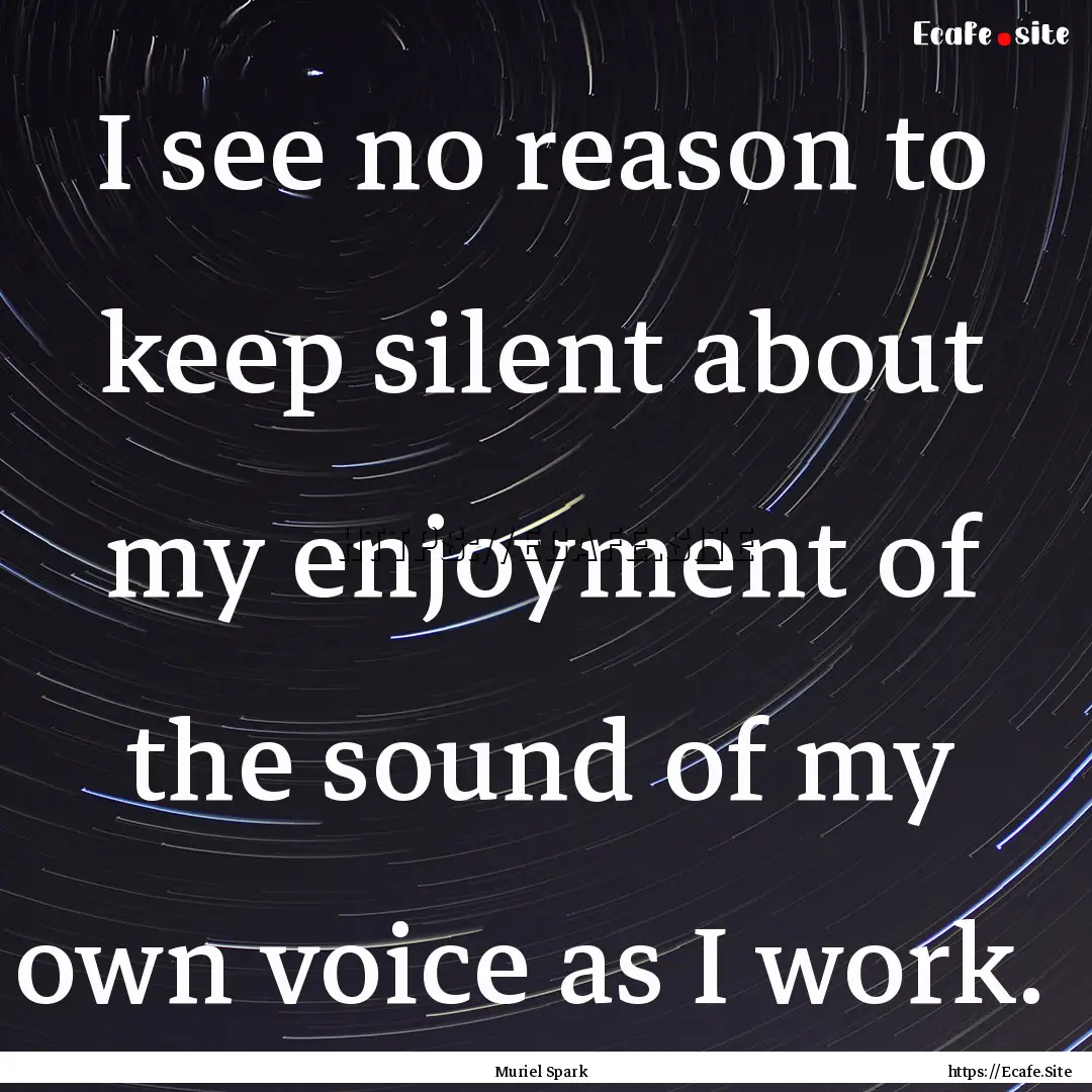 I see no reason to keep silent about my enjoyment.... : Quote by Muriel Spark