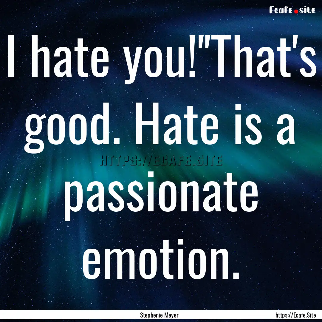 I hate you!''That's good. Hate is a passionate.... : Quote by Stephenie Meyer