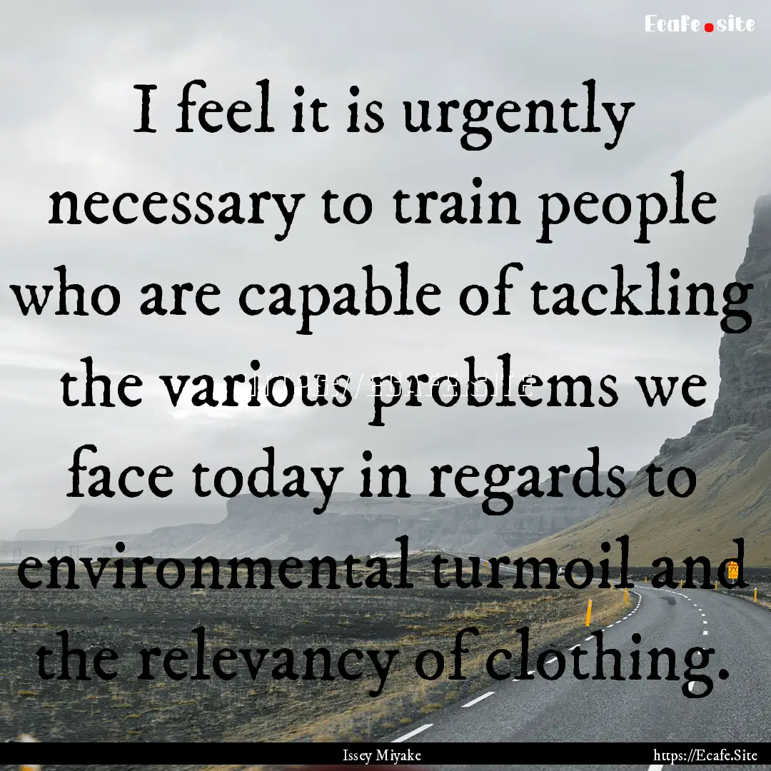 I feel it is urgently necessary to train.... : Quote by Issey Miyake