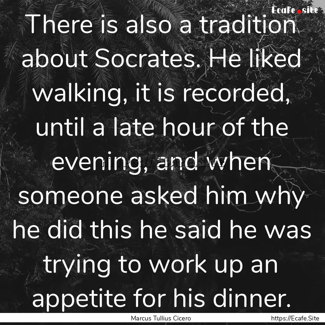 There is also a tradition about Socrates..... : Quote by Marcus Tullius Cicero