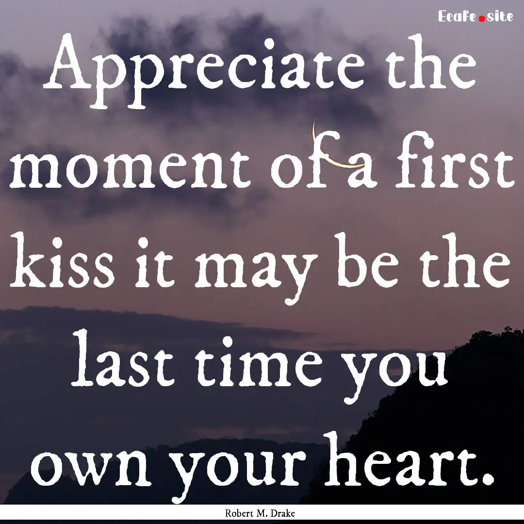 Appreciate the moment of a first kiss it.... : Quote by Robert M. Drake