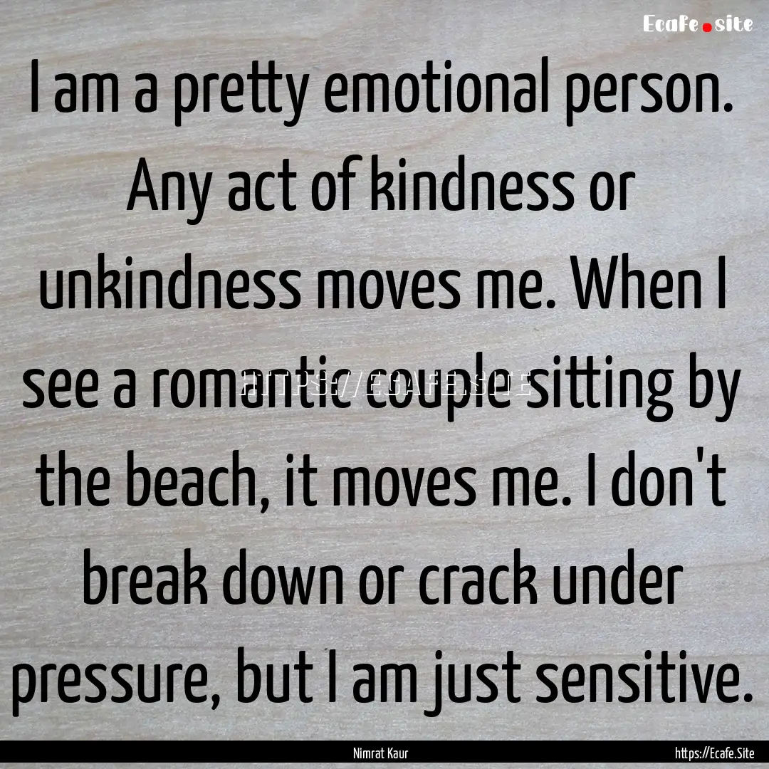 I am a pretty emotional person. Any act of.... : Quote by Nimrat Kaur