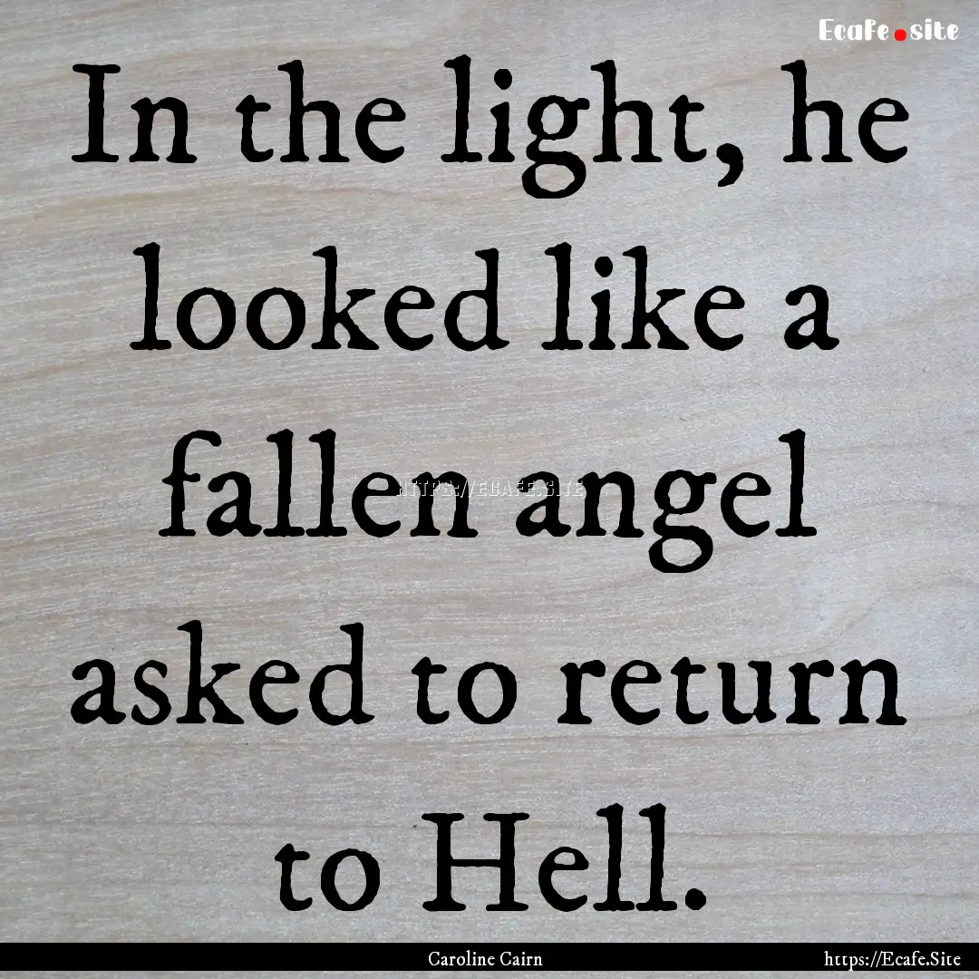 In the light, he looked like a fallen angel.... : Quote by Caroline Cairn