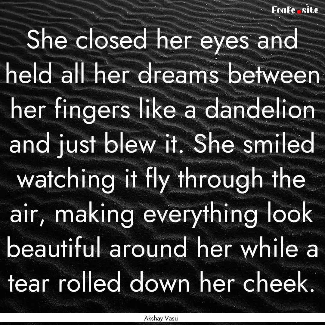 She closed her eyes and held all her dreams.... : Quote by Akshay Vasu