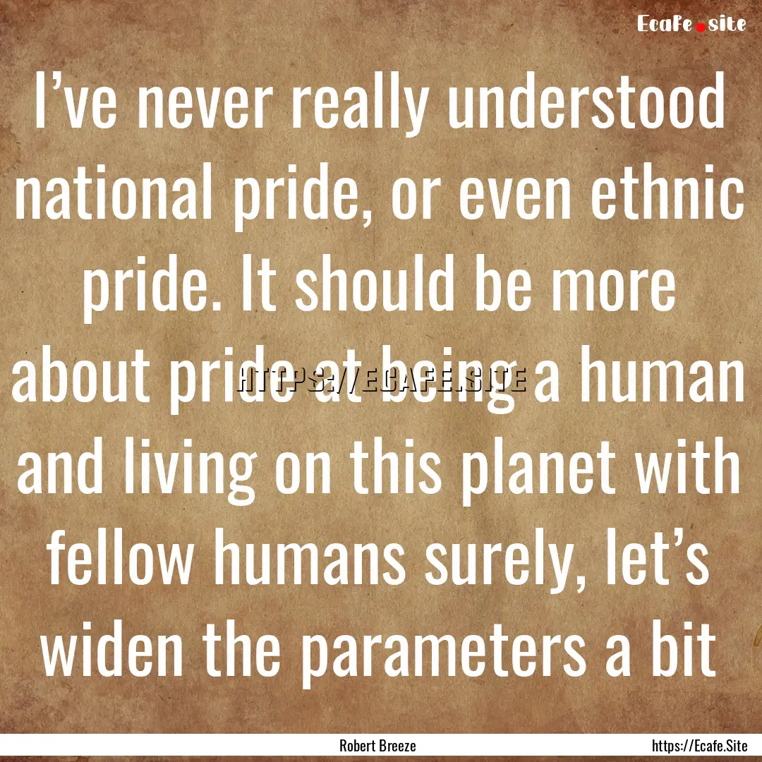 I’ve never really understood national pride,.... : Quote by Robert Breeze