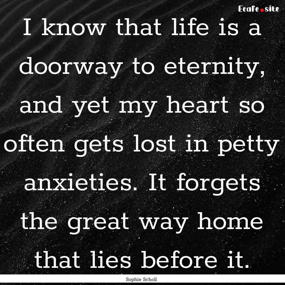 I know that life is a doorway to eternity,.... : Quote by Sophie Scholl