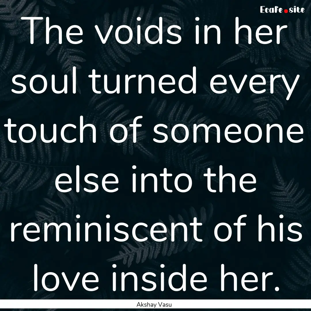 The voids in her soul turned every touch.... : Quote by Akshay Vasu