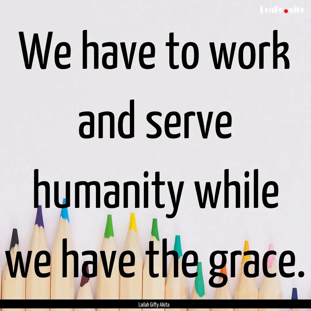 We have to work and serve humanity while.... : Quote by Lailah Gifty Akita