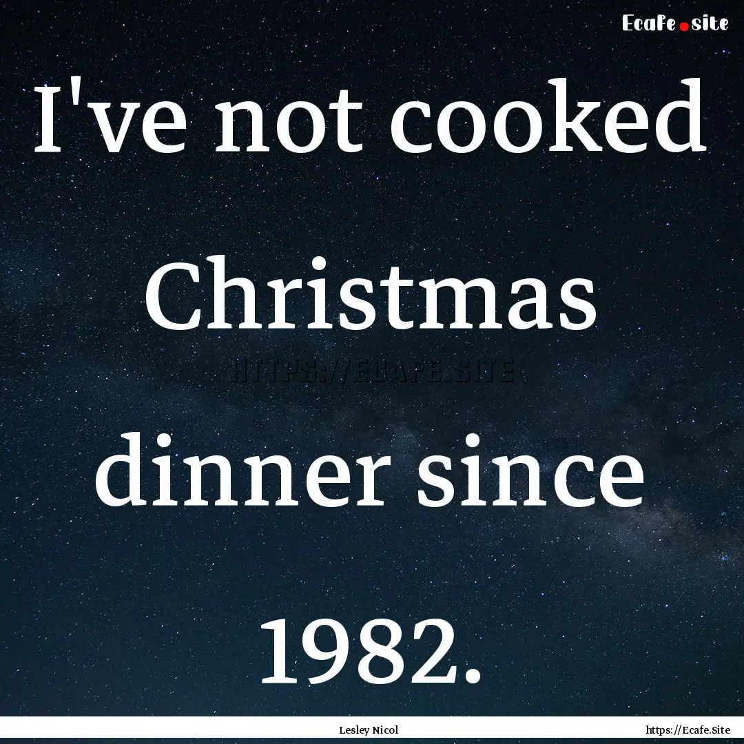 I've not cooked Christmas dinner since 1982..... : Quote by Lesley Nicol