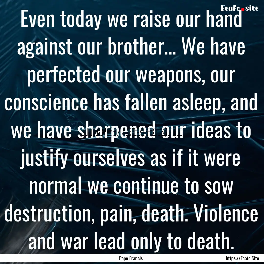 Even today we raise our hand against our.... : Quote by Pope Francis