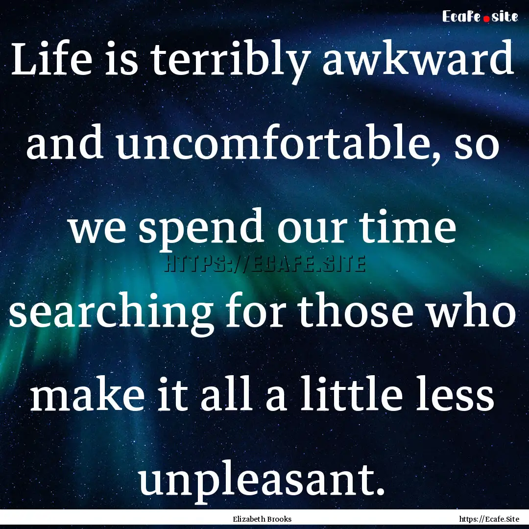 Life is terribly awkward and uncomfortable,.... : Quote by Elizabeth Brooks