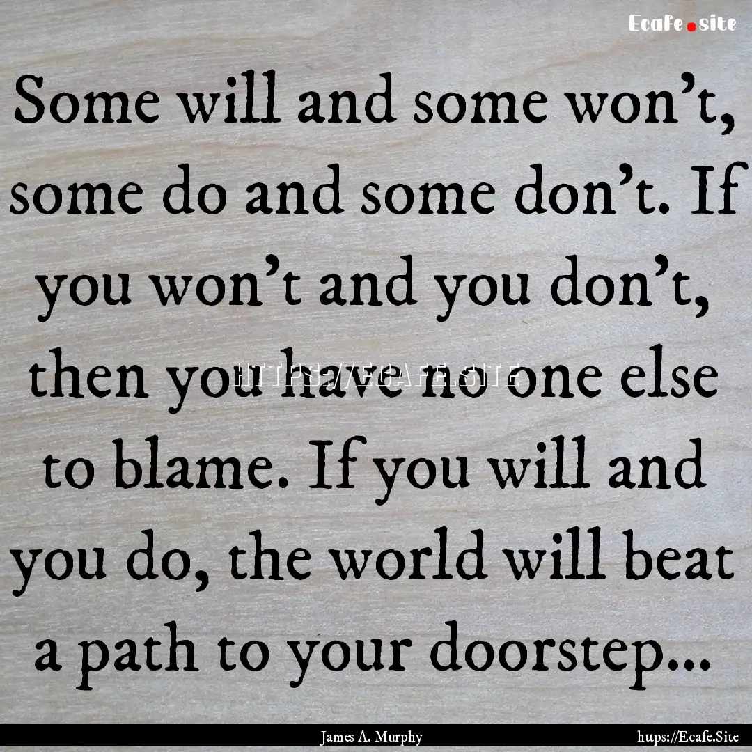 Some will and some won't, some do and some.... : Quote by James A. Murphy