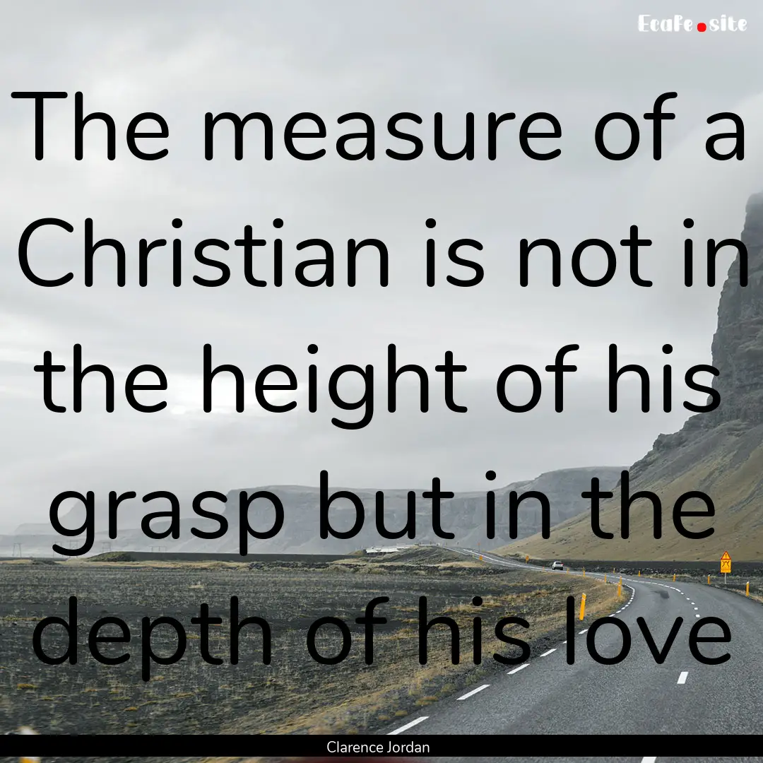 The measure of a Christian is not in the.... : Quote by Clarence Jordan