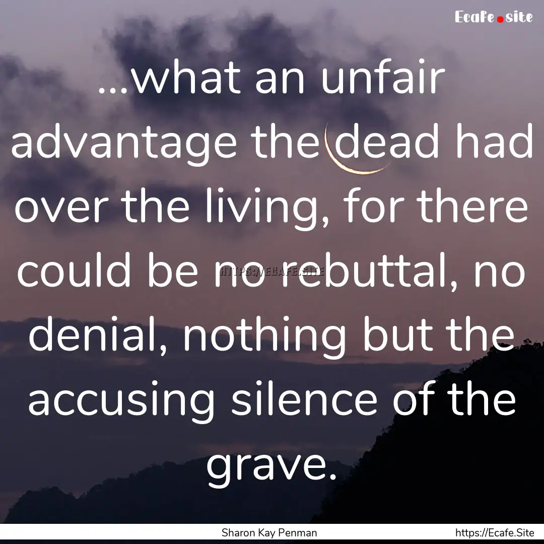 ...what an unfair advantage the dead had.... : Quote by Sharon Kay Penman