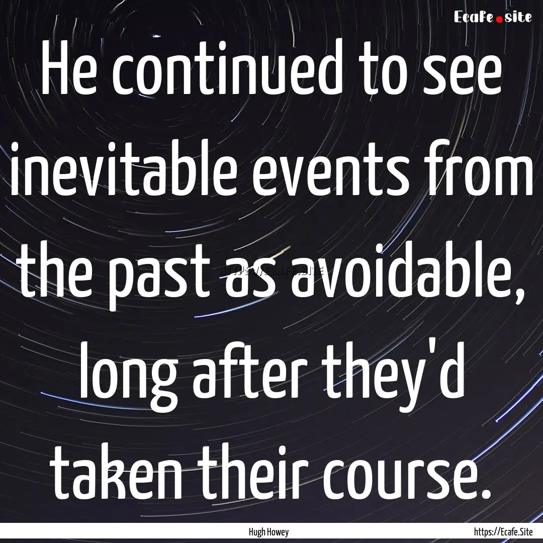 He continued to see inevitable events from.... : Quote by Hugh Howey