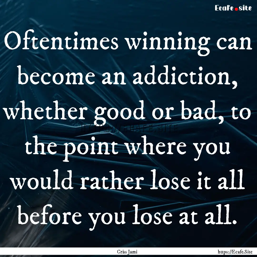 Oftentimes winning can become an addiction,.... : Quote by Criss Jami