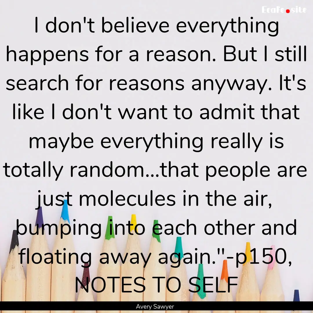 I don't believe everything happens for a.... : Quote by Avery Sawyer