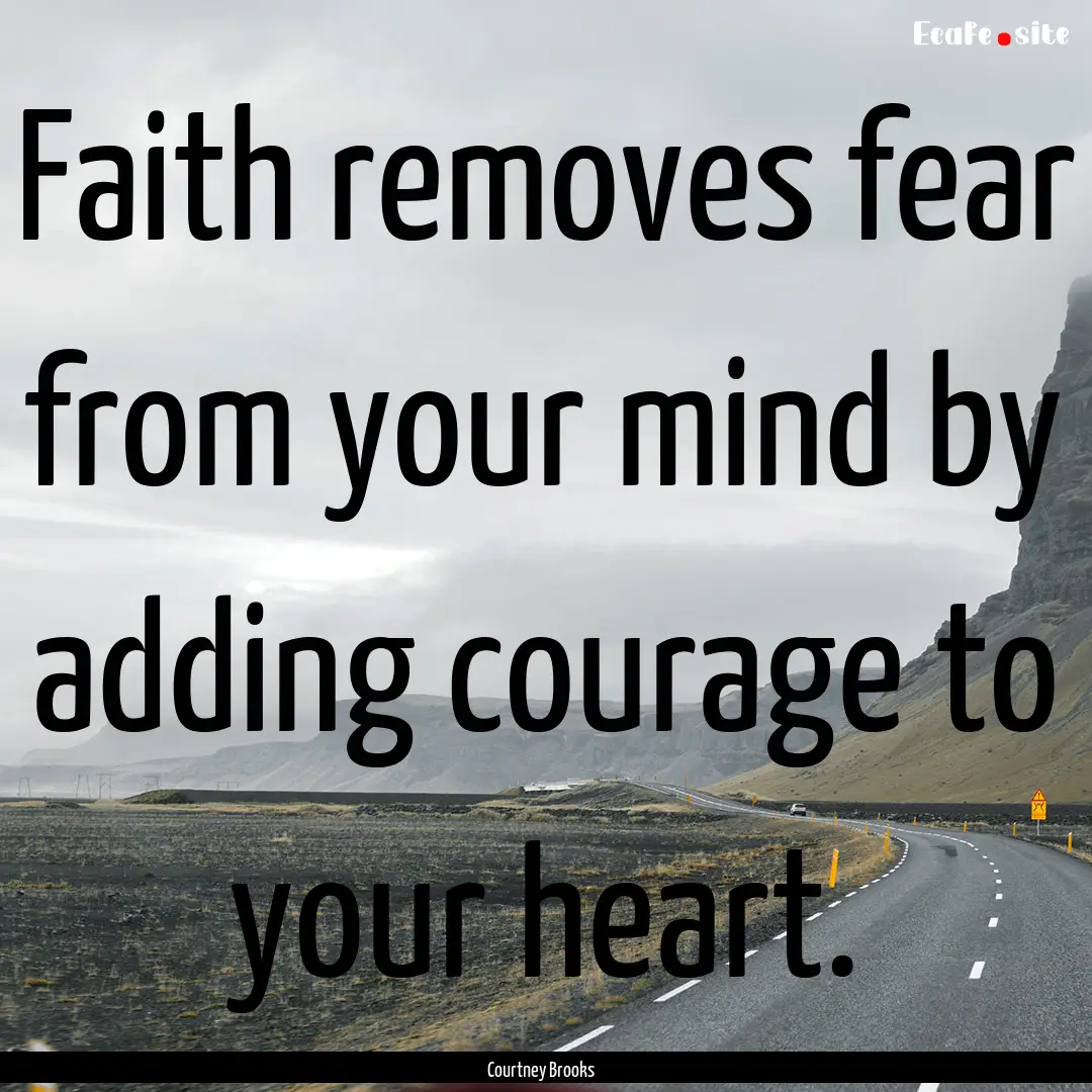 Faith removes fear from your mind by adding.... : Quote by Courtney Brooks