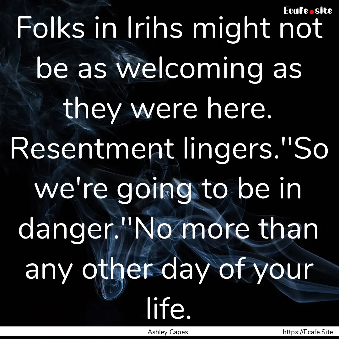 Folks in Irihs might not be as welcoming.... : Quote by Ashley Capes