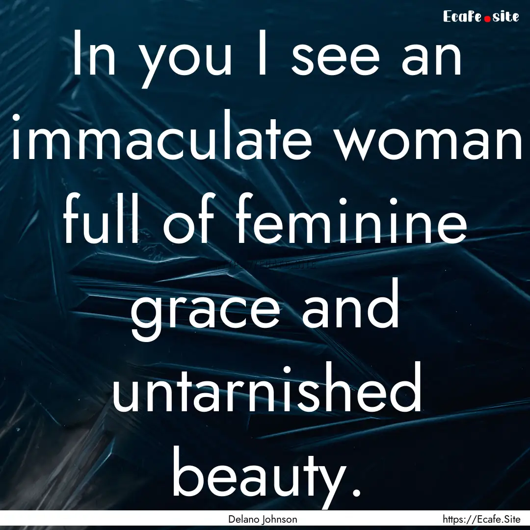 In you I see an immaculate woman full of.... : Quote by Delano Johnson