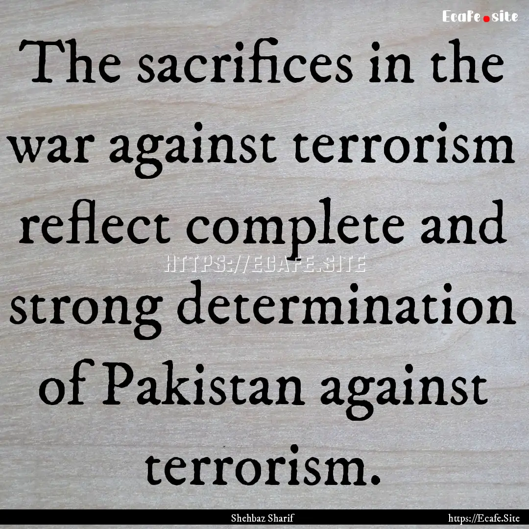 The sacrifices in the war against terrorism.... : Quote by Shehbaz Sharif