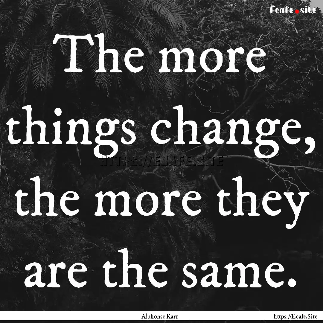 The more things change, the more they are.... : Quote by Alphonse Karr