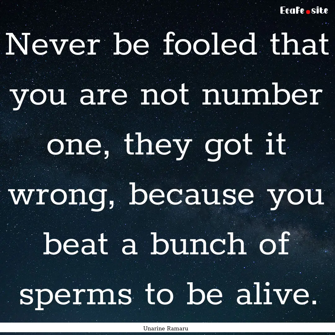 Never be fooled that you are not number one,.... : Quote by Unarine Ramaru