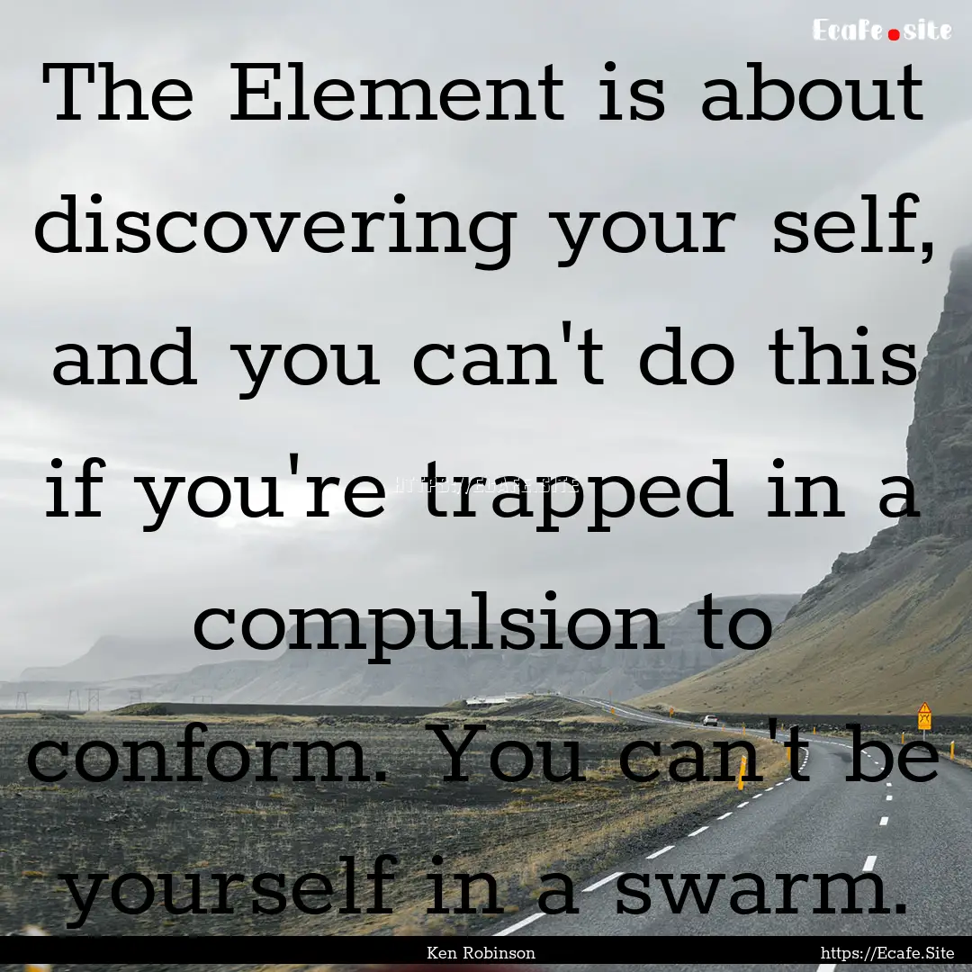 The Element is about discovering your self,.... : Quote by Ken Robinson