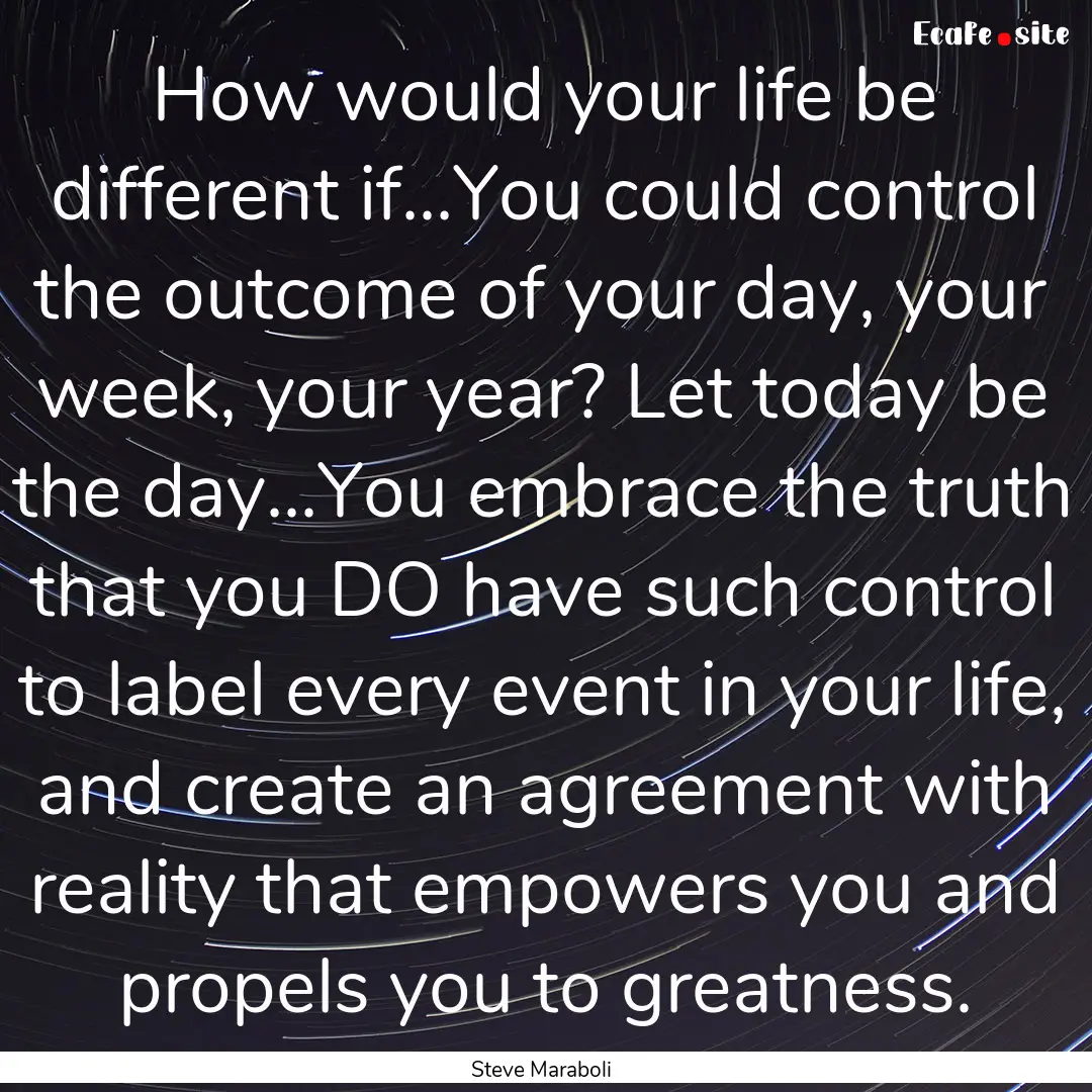 How would your life be different if...You.... : Quote by Steve Maraboli