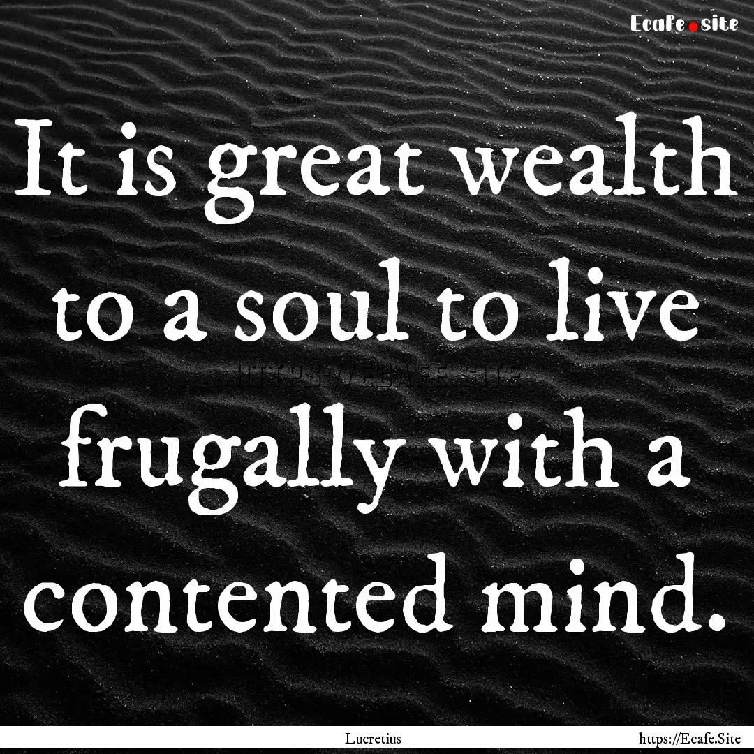 It is great wealth to a soul to live frugally.... : Quote by Lucretius