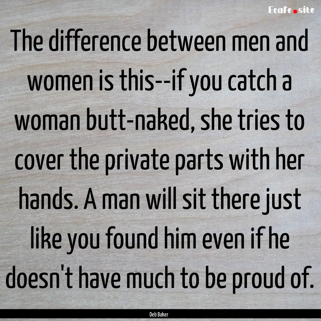 The difference between men and women is this--if.... : Quote by Deb Baker