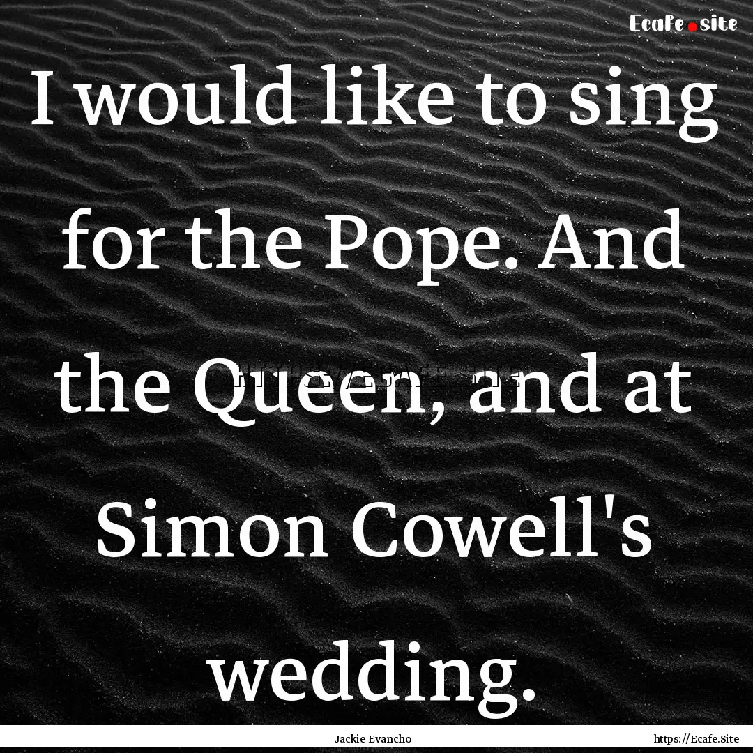 I would like to sing for the Pope. And the.... : Quote by Jackie Evancho