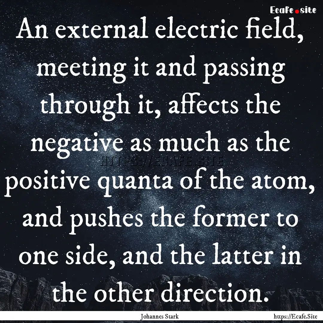 An external electric field, meeting it and.... : Quote by Johannes Stark