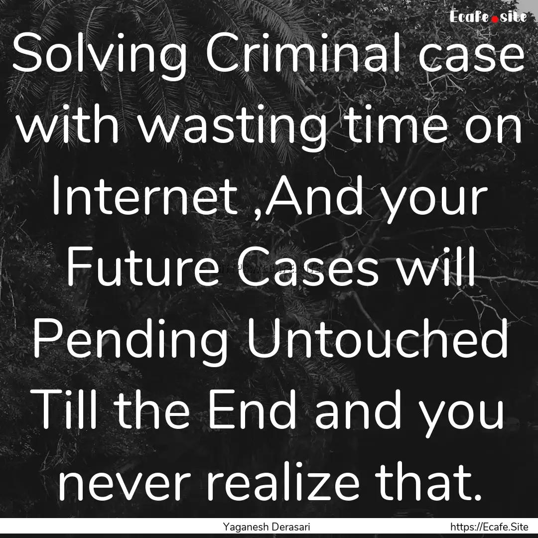 Solving Criminal case with wasting time on.... : Quote by Yaganesh Derasari