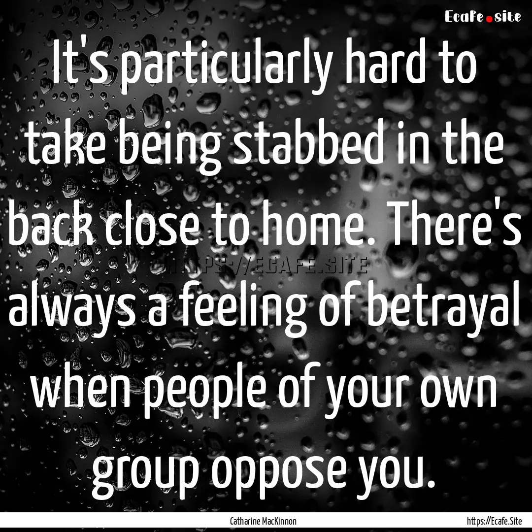 It's particularly hard to take being stabbed.... : Quote by Catharine MacKinnon