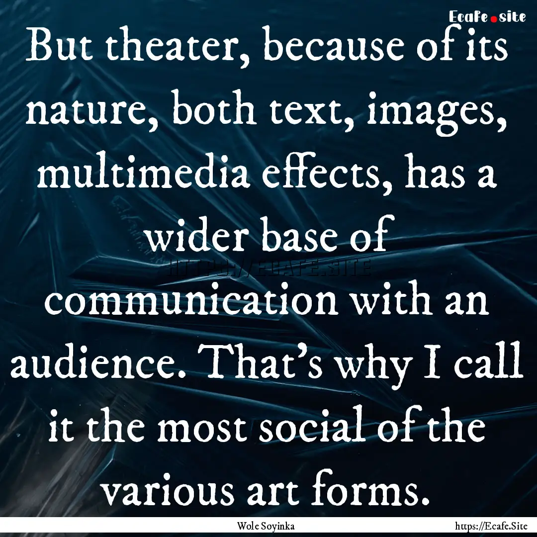 But theater, because of its nature, both.... : Quote by Wole Soyinka