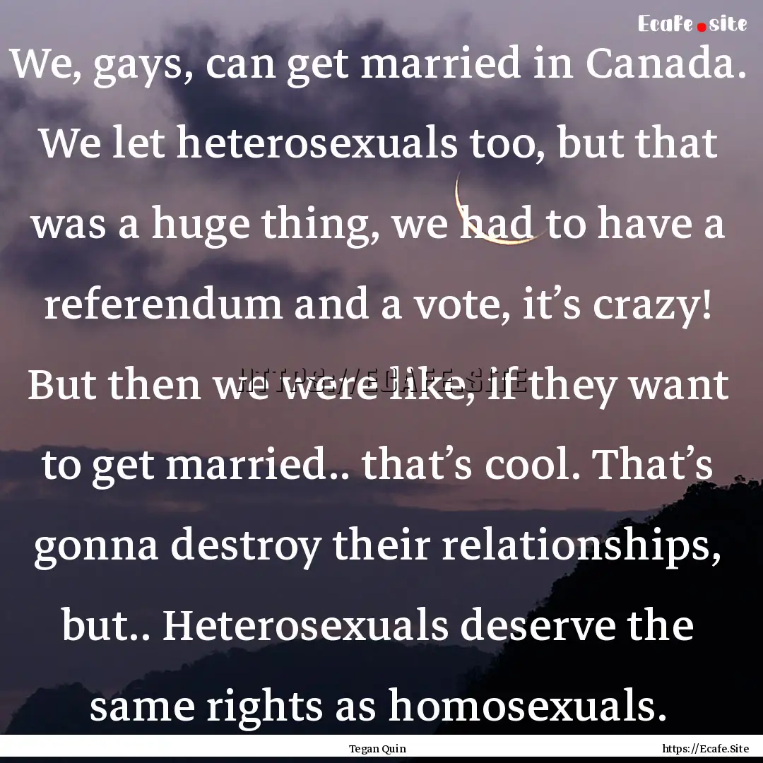 We, gays, can get married in Canada. We let.... : Quote by Tegan Quin