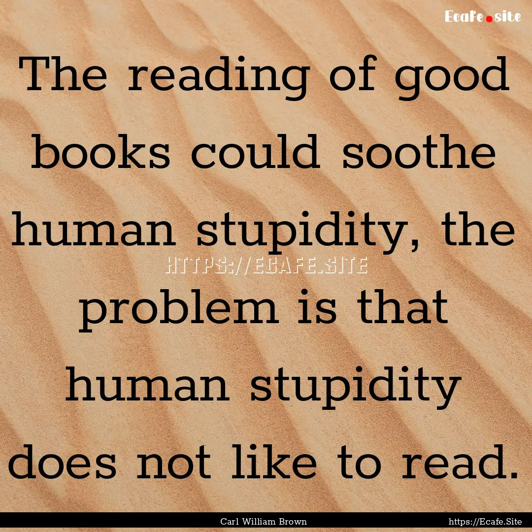 The reading of good books could soothe human.... : Quote by Carl William Brown