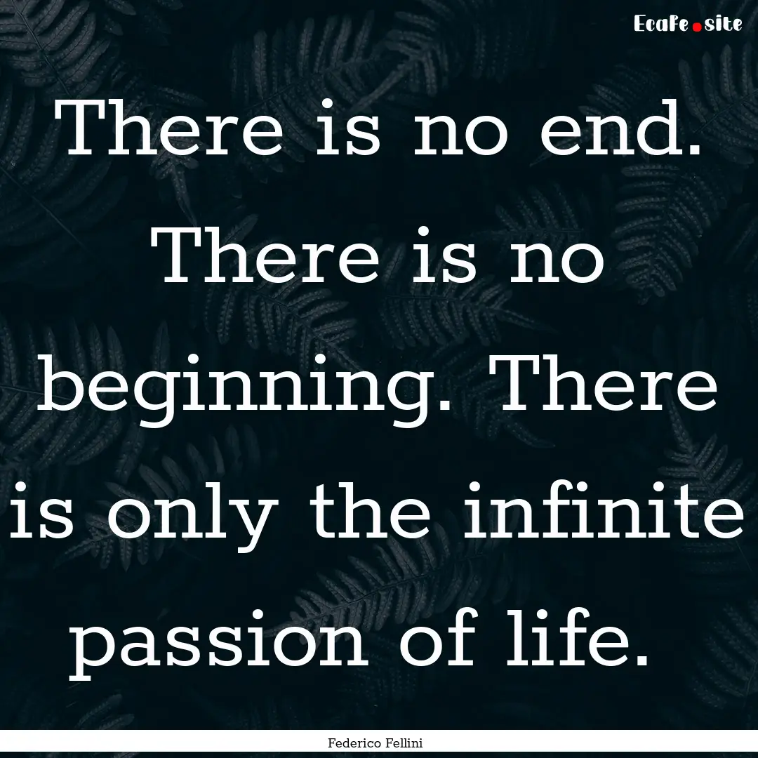 There is no end. There is no beginning. There.... : Quote by Federico Fellini