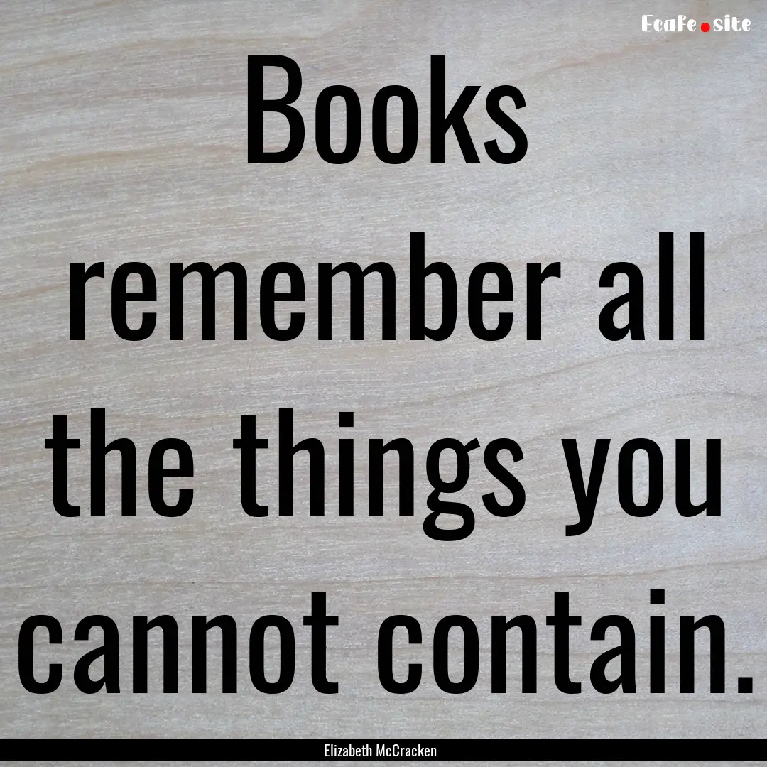 Books remember all the things you cannot.... : Quote by Elizabeth McCracken