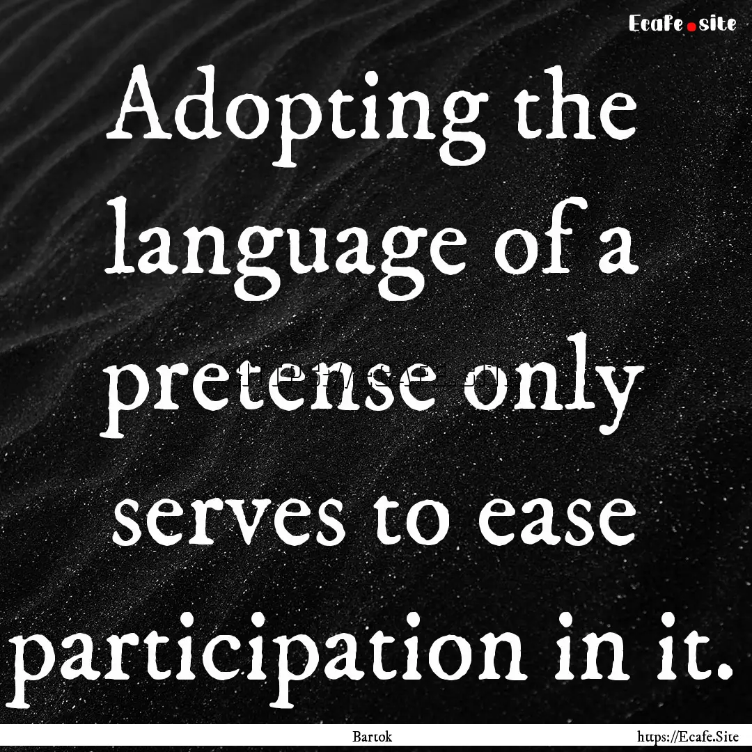 Adopting the language of a pretense only.... : Quote by Bartok