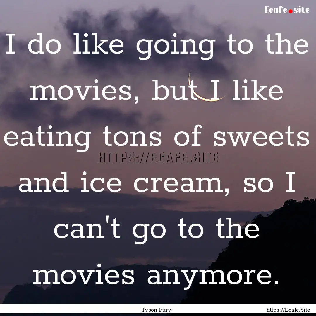 I do like going to the movies, but I like.... : Quote by Tyson Fury